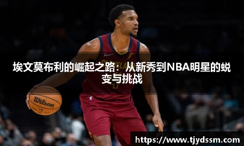 埃文莫布利的崛起之路：从新秀到NBA明星的蜕变与挑战