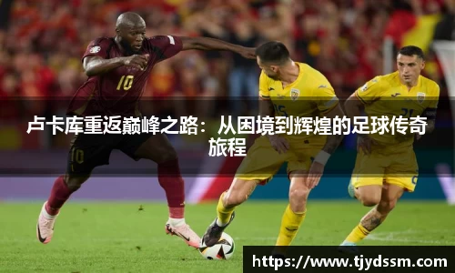 卢卡库重返巅峰之路：从困境到辉煌的足球传奇旅程