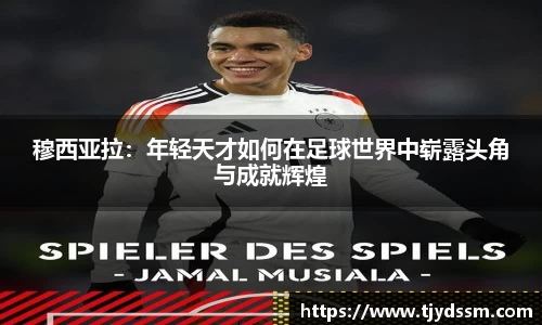 穆西亚拉：年轻天才如何在足球世界中崭露头角与成就辉煌