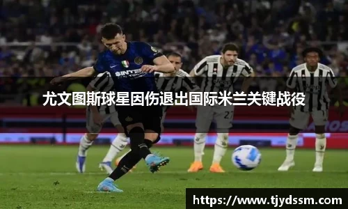 尤文图斯球星因伤退出国际米兰关键战役