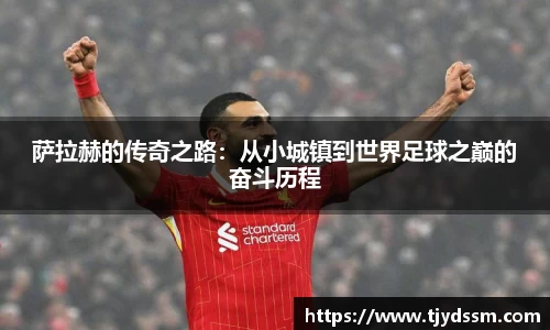 萨拉赫的传奇之路：从小城镇到世界足球之巅的奋斗历程