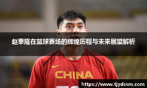 赵泰隆在篮球赛场的辉煌历程与未来展望解析