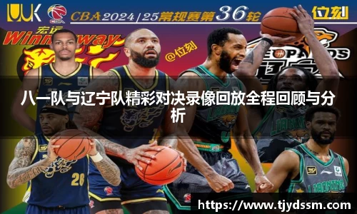 八一队与辽宁队精彩对决录像回放全程回顾与分析