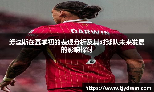 努涅斯在赛季初的表现分析及其对球队未来发展的影响探讨