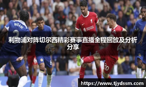 利物浦对阵切尔西精彩赛事直播全程回放及分析分享