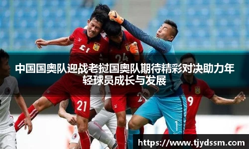 中国国奥队迎战老挝国奥队期待精彩对决助力年轻球员成长与发展